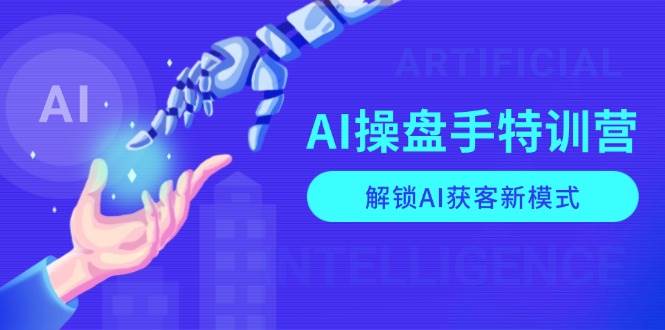 AI操盘手特训营，解锁AI获客新模式，全面掌握AI商业应用与提示词技巧-糊涂帮
