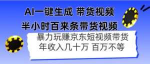 AI一键生成 半小时百来条带货视频，暴力玩赚京东带货，年入几十百万不等-糊涂帮