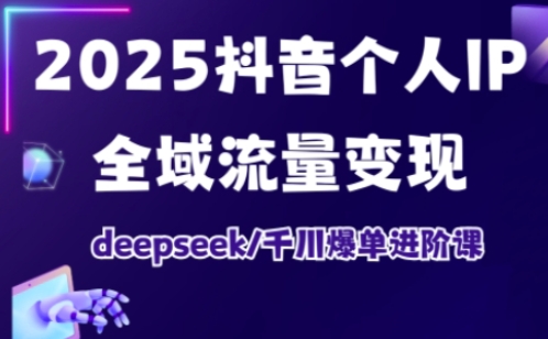 2025抖音个人IP全域流量变现进阶课，deepseek千川爆单进阶课-糊涂帮
