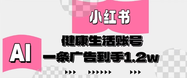 小红书AI健康生活账号，作品制作简单好变现，一条广告到手1.2w-糊涂帮