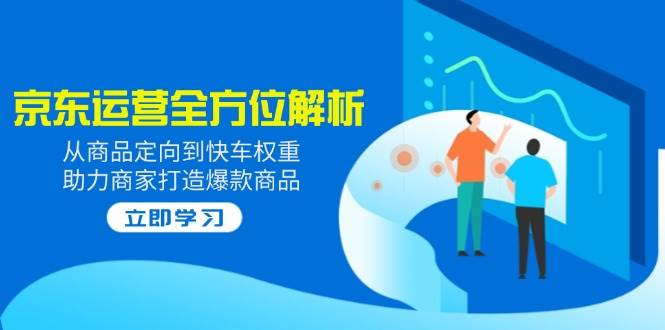 2025京东运营全方位解析：从商品定向到快车权重，助力商家打造爆款商品-糊涂帮