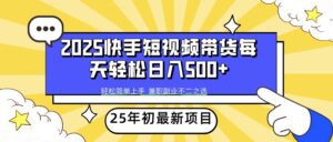 2025年初新项目快手短视频带货轻松日入500+-糊涂帮