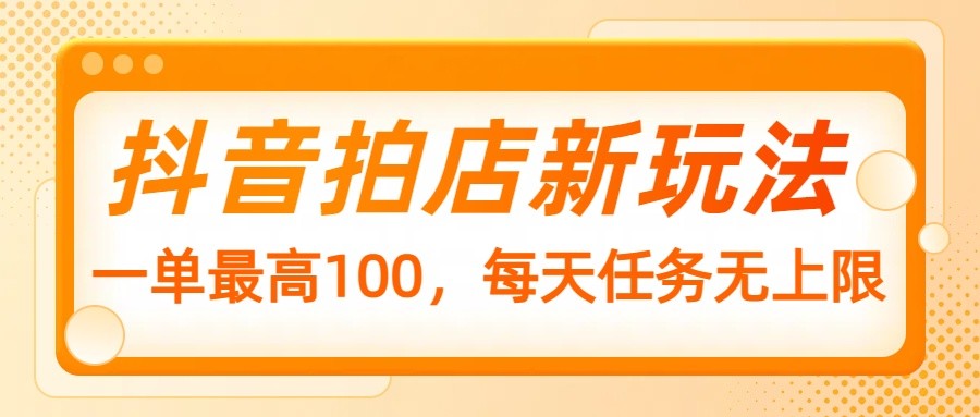 抖音拍店新玩法，一单最高100，每天任务无上限-糊涂帮