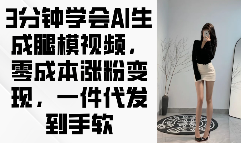 3分钟学会AI生成腿模视频，零成本涨粉变现，一件代发到手软-糊涂帮