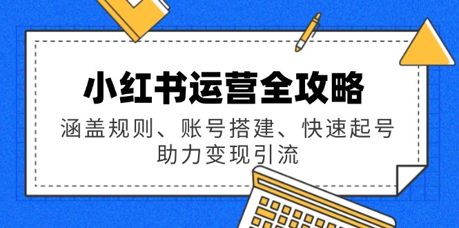 小红书运营全攻略：涵盖规则、账号搭建、快速起号，助力变现引流-糊涂帮