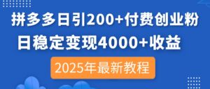 拼多多日引200+付费创业粉，日稳定变现4000+收益，2025年最新教程-糊涂帮