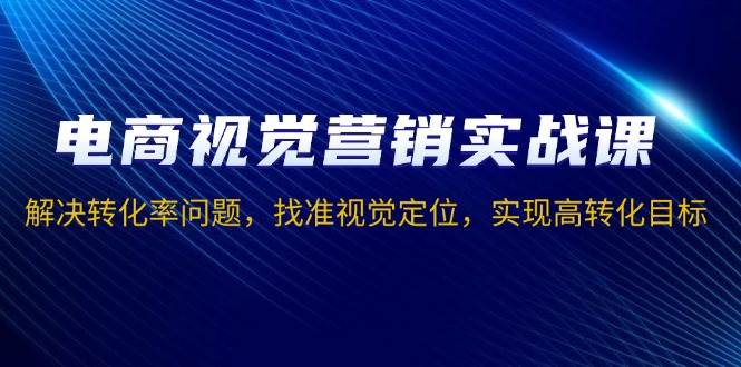 电商视觉营销实战课，解决转化率问题，找准视觉定位，实现高转化目标-糊涂帮