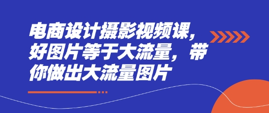 电商设计摄影视频课，好图片等于大流量，带你做出大流量图片-糊涂帮