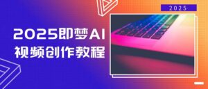2025即梦AI视频创作教程，从零开始学做视频，文字图片生成视频轻松创作-糊涂帮