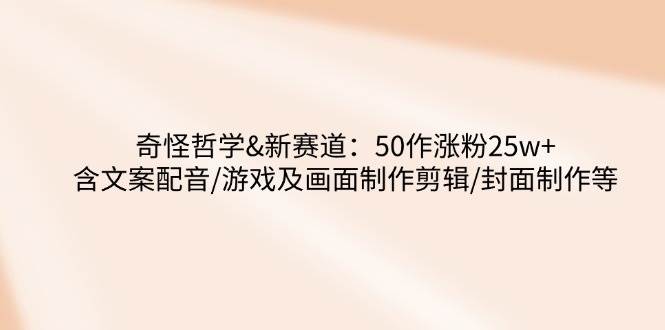 奇怪哲学-新赛道：50作涨粉25w+含文案配音/游戏及画面制作剪辑/封面制作等-糊涂帮