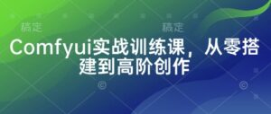 Comfyui实战训练课，从零搭建到高阶创作-糊涂帮