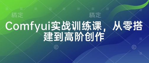 Comfyui实战训练课，从零搭建到高阶创作-糊涂帮