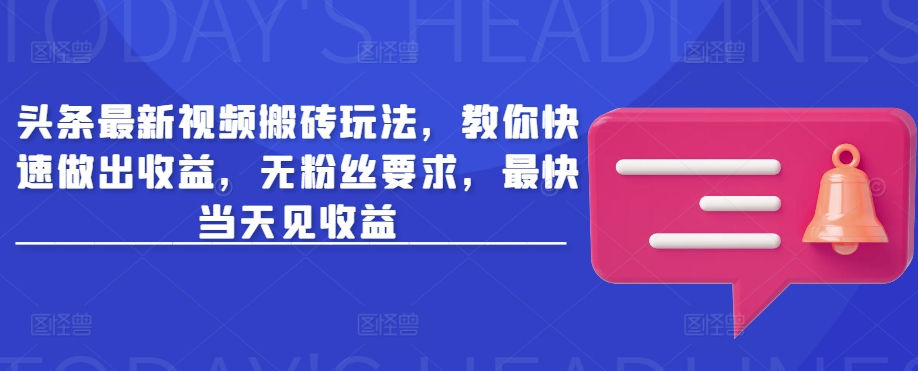 头条最新视频搬砖玩法，教你快速做出收益，无粉丝要求，最快当天见收益-糊涂帮