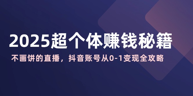 2025超个体赚钱秘籍：不画饼的直播，抖音账号从0-1变现全攻略-糊涂帮