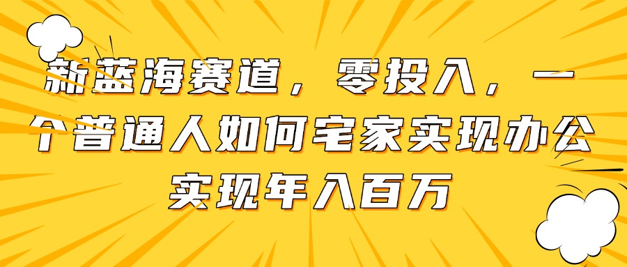 新蓝海赛道，零投入，一个普通人如何宅家办公实现年入百万-糊涂帮
