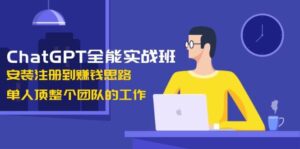 ChatGPT全能实战班，安装注册到赚钱思路，单人顶整个团队的工作-糊涂帮