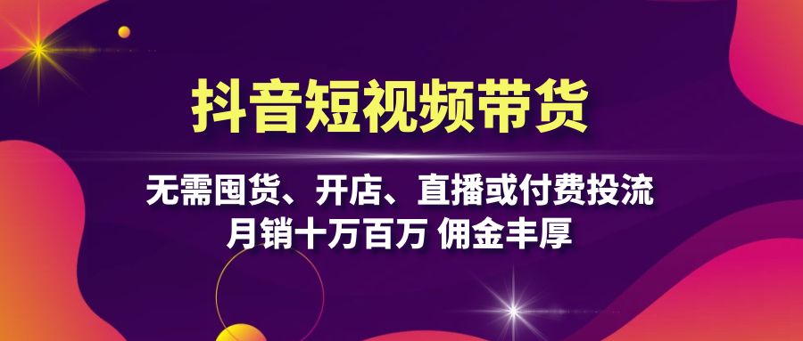 抖音短视频带货：无需囤货、开店、直播或付费投流，月销十万百万 佣金丰厚-糊涂帮