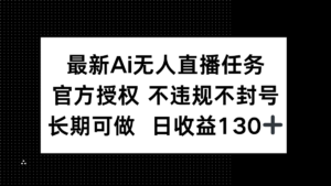 最新AI无人直播任务，官方授权 不违规不封号，长期可做，日收益130+-糊涂帮