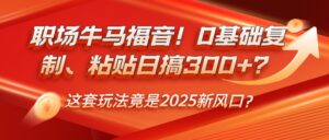 职场牛马福音！0基础复制、粘贴日搞300+？这套玩法竟是2025新风口？-糊涂帮