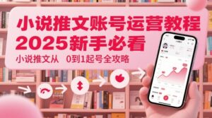 小说推文账号运营起号教程，2025新手必看，小说推文从0到1起号全攻略-糊涂帮