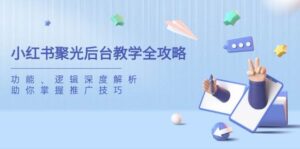 小红书聚光后台教学全攻略，功能、逻辑深度解析，助你掌握推广技巧-糊涂帮