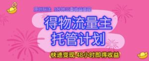 得物流量主托管计划，原创玩法，5分钟三重收益变现，快速变现，48小时即得收益-糊涂帮
