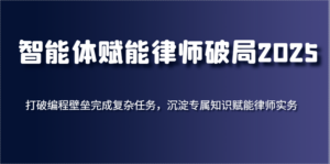 智能体赋能律师破局2025，打破编程壁垒完成复杂任务，沉淀专属知识赋能律师实务-糊涂帮