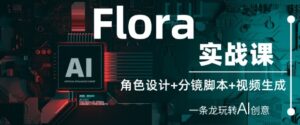 Flora实战课：角色设计+分镜脚本+视频生成，一条龙玩转AI创意-糊涂帮