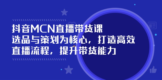 抖音MCN直播带货课：选品与策划为核心, 打造高效直播流程, 提升带货能力-糊涂帮