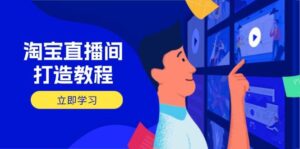 淘宝直播间打造教程：掌握开播添加商品与选品核心逻辑，打造高转化直播间-糊涂帮