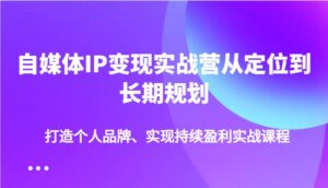 自媒体IP变现实战营从定位到长期规划，打造个人品牌、实现持续盈利实战课程-糊涂帮