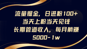 流量掘金，日进粉100+,当天上粉当天见钱，长期管道收入，每月躺赚5000-1w-糊涂帮