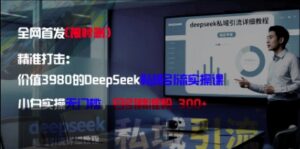 精准打击：价值3980的DeepSeek私域引流实操课，小白实操无门槛，日引精准粉300+-糊涂帮