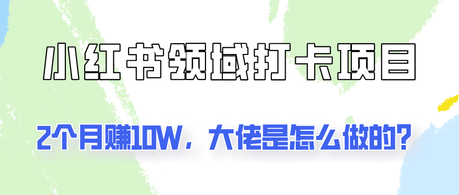 通过小红书领域打卡项目2个月赚10W，大佬是怎么做的？-糊涂帮