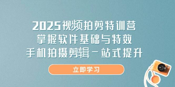 2025视频拍剪特训营，掌握软件基础与特效，手机拍摄剪辑一站式提升-糊涂帮