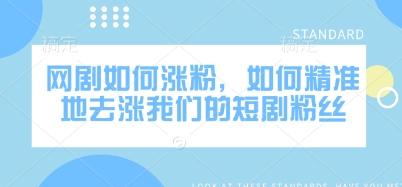 网剧如何涨粉，如何精准地去涨我们的短剧粉丝-糊涂帮