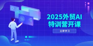 2025外贸AI特训营开课：涵盖品牌选品/AI建站/主动/被动获客/社媒开发/等等-糊涂帮