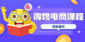 得物电商课程合集，选品、优化、定价全攻略，7天SOP单品爆红，轻松盈利-糊涂帮