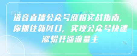 语音直播公众号涨粉实战指南，你抓住新风口，实现公众号快速涨粉开通流量主-糊涂帮