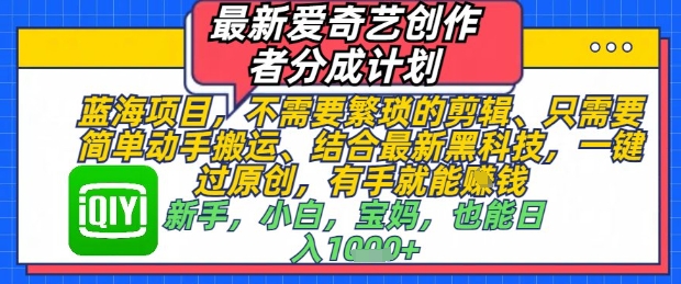 最新爱奇艺创作者分成计划，不需要繁琐的剪辑，只需要简单动手搬运，一键过原创，有手就能做-糊涂帮