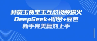 持续爆火的林黛玉贾宝玉互怼视频，比爽文还好看，利用DeepSeek+即梦+豆包就可以完美复刻-糊涂帮