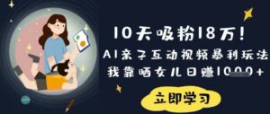10天吸粉18W！AI亲子互动视频暴利玩法，我靠晒女儿日入数张-糊涂帮