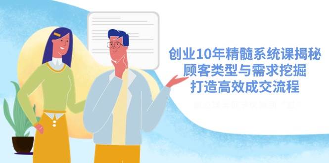 创业10年精髓系统课揭秘，顾客类型与需求挖掘，打造高效成交流程-糊涂帮