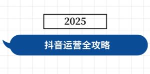 抖音运营全攻略，涵盖账号搭建、人设塑造、投流等，快速起号，实现变现-糊涂帮