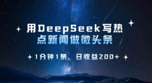 用DeepSeek写热点微头条，1分钟1条，日收益2张-糊涂帮
