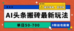 AI头条搬砖最新玩法，单日50-700，AI写文章，操作简单，变现快-糊涂帮