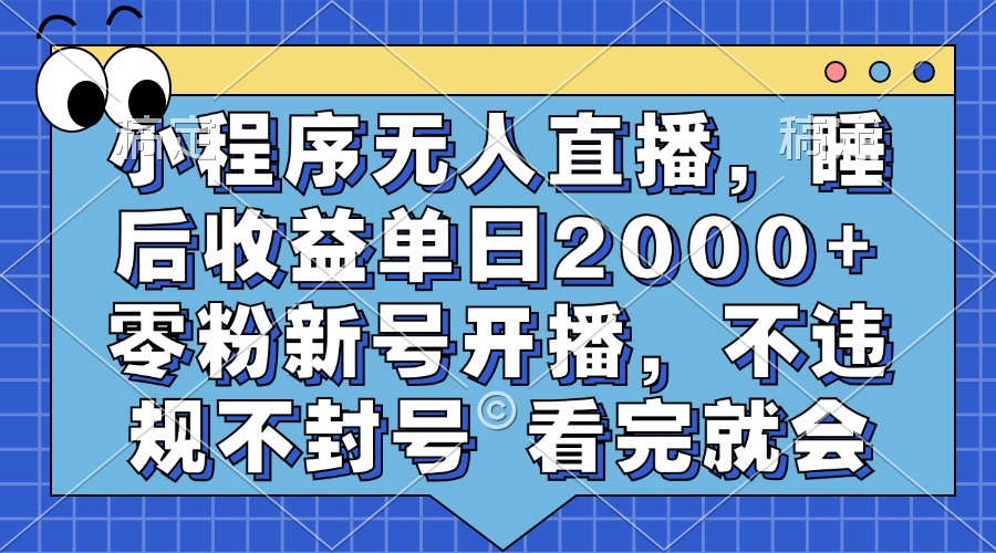 小程序无人直播，睡后收益单日2000+ 零粉新号开播，不违规不封号 看完就会-糊涂帮