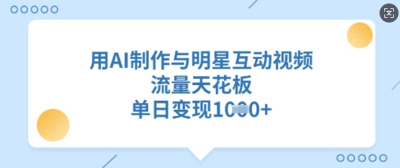 用AI制作与明星互动视频，流量天花板，单日变现多张-糊涂帮