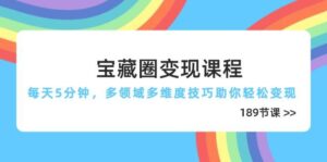宝藏圈变现课程，每天5分钟，多领域多维度技巧助你轻松变现（189节）-糊涂帮