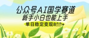 公众号AI国学爆文，国学赛道风口，新手小白也能轻松上手，单日稳定变现几张-糊涂帮